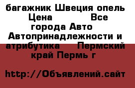 багажник Швеция опель › Цена ­ 4 000 - Все города Авто » Автопринадлежности и атрибутика   . Пермский край,Пермь г.